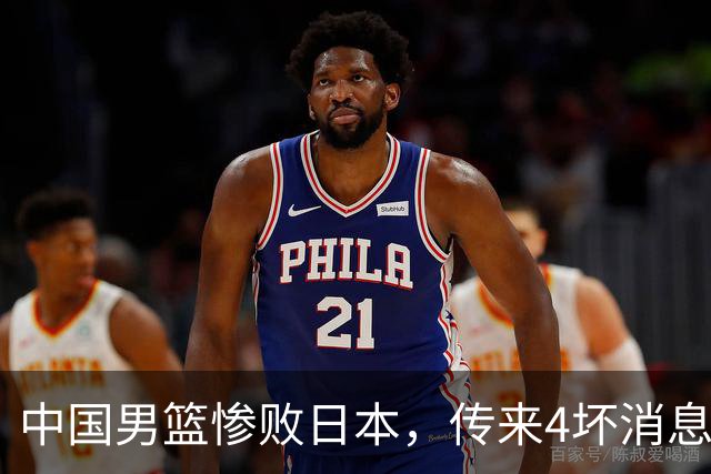 中国男篮惨败日本，传来4坏消息1好消息，防守崩盘，郭士强或下课